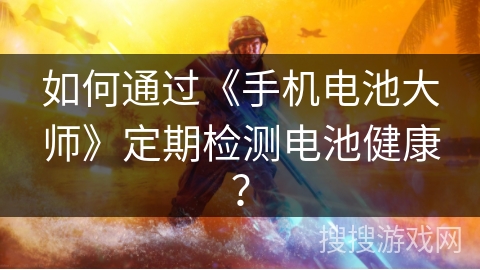 如何通过《手机电池大师》定期检测电池健康？