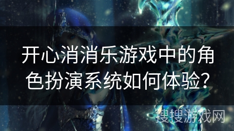 开心消消乐游戏中的角色扮演系统如何体验? 开心消消乐游戏中的角色扮演系统如何体验?
