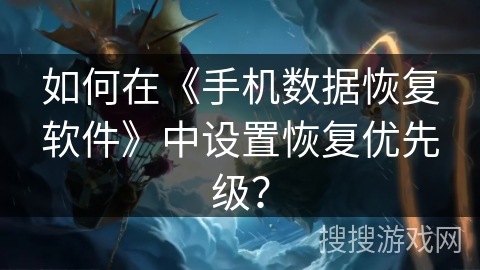 如何在《手机数据恢复软件》中设置恢复优先级? 如何在《手机数据恢复软件》中设置恢复优先级?
