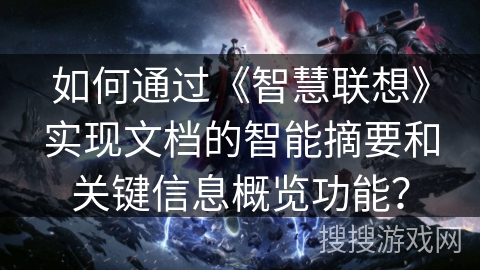 如何通过《智慧联想》实现文档的智能摘要和关键信息概览功能？
