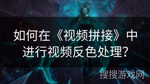 如何在《视频拼接》中进行视频反色处理？