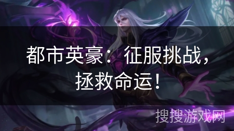 都市英豪:征服挑战,拯救命运! 都市英豪:征服挑战,拯救命运!