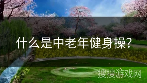 什么是中老年健身操？