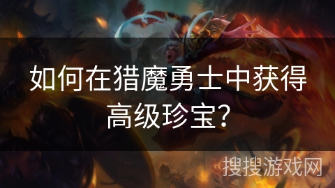如何在猎魔勇士中获得高级珍宝? 如何在猎魔勇士中获得高级珍宝?
