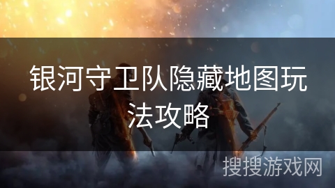 银河守卫队隐藏地图玩法攻略