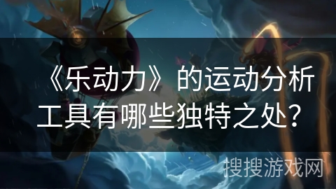《乐动力》的运动分析工具有哪些独特之处？