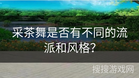 采茶舞是否有不同的流派和风格？
