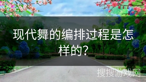 现代舞的编排过程是怎样的？