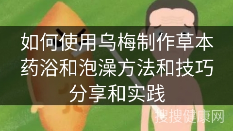 如何使用乌梅制作草本药浴和泡澡方法和技巧分享和实践