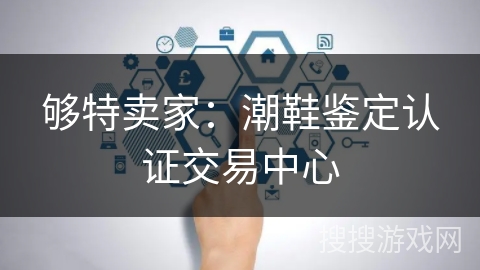 够特卖家：潮鞋鉴定认证交易中心