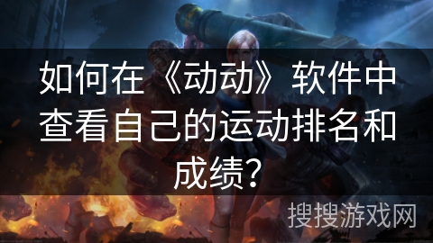 如何在《动动》软件中查看自己的运动排名和成绩？