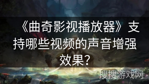 《曲奇影视播放器》支持哪些视频的声音增强效果？