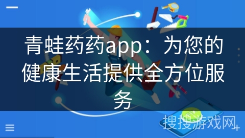 青蛙药药app：为您的健康生活提供全方位服务