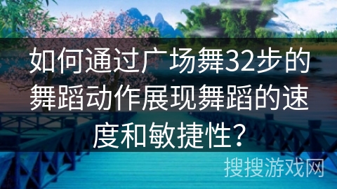 如何通过广场舞32步的舞蹈动作展现舞蹈的速度和敏捷性？