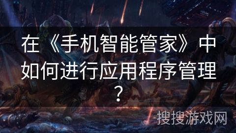 在《手机智能管家》中如何进行应用程序管理？