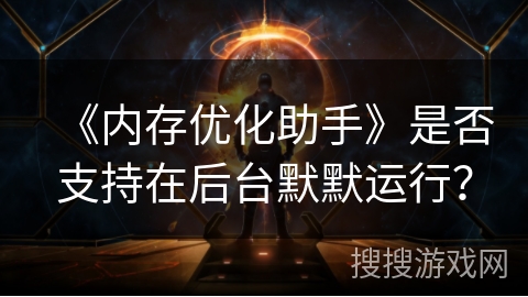 《内存优化助手》是否支持在后台默默运行？