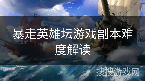 暴走英雄坛游戏副本难度解读