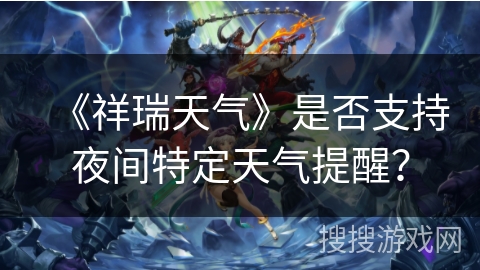 《祥瑞天气》是否支持夜间特定天气提醒？
