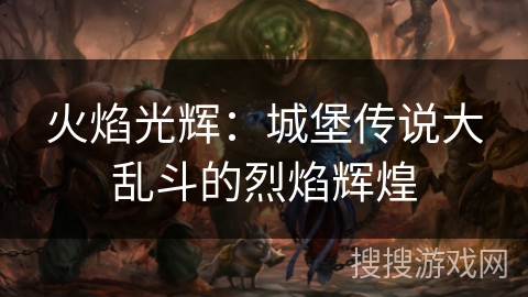 火焰光辉：城堡传说大乱斗的烈焰辉煌