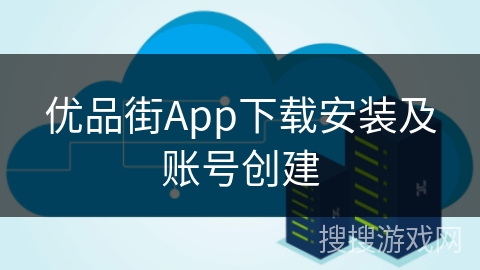 优品街App下载安装及账号创建 优品街App下载安装及账号创建