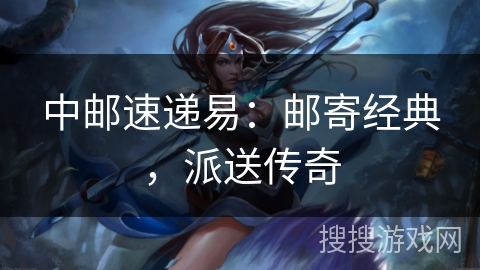 中邮速递易：邮寄经典，派送传奇