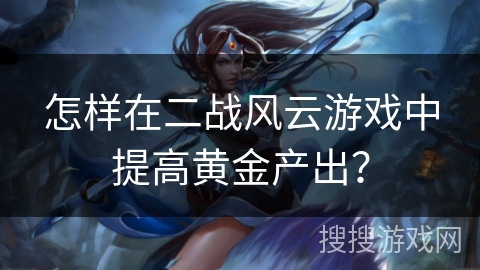 怎样在二战风云游戏中提高黄金产出？