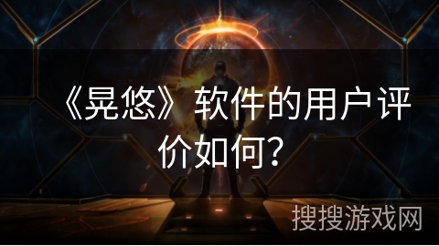 《晃悠》软件的用户评价如何？