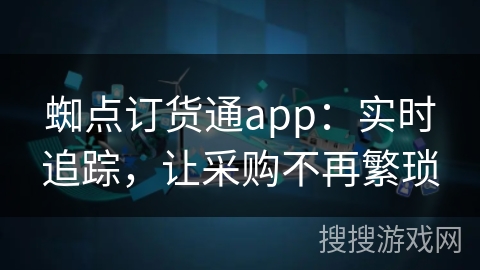 蜘点订货通app：实时追踪，让采购不再繁琐