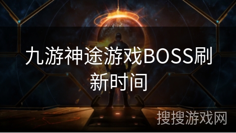 九游神途游戏BOSS刷新时间 九游神途游戏BOSS刷新时间