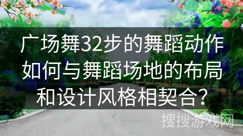 广场舞32步的舞蹈动作如何与舞蹈场地的布局和设计风格相契合？