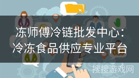 冻师傅冷链批发中心:冷冻食品供应专业平台 冻师傅冷链批发中心:冷冻食品供应专业平台