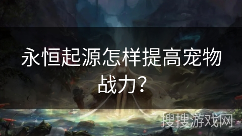 永恒起源怎样提高宠物战力？