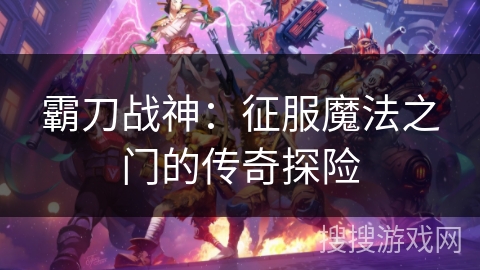 霸刀战神：征服魔法之门的传奇探险