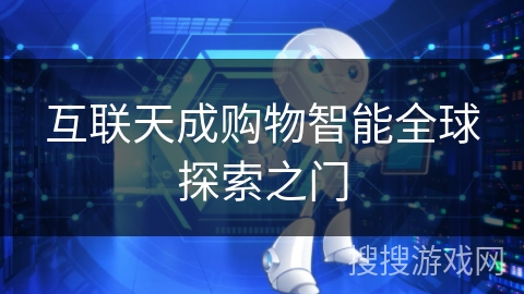 互联天成购物智能全球探索之门 互联天成购物智能全球探索之门