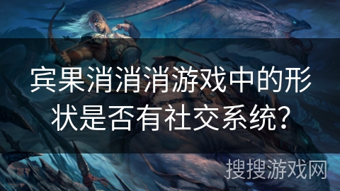 宾果消消消游戏中的形状是否有社交系统？