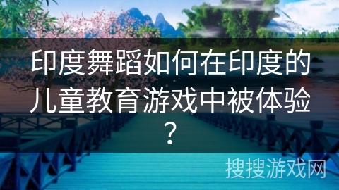 印度舞蹈如何在印度的儿童教育游戏中被体验？