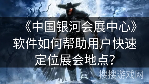 《中国银河会展中心》软件如何帮助用户快速定位展会地点？