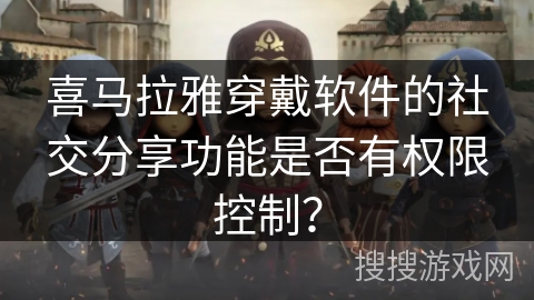 喜马拉雅穿戴软件的社交分享功能是否有权限控制? 喜马拉雅穿戴软件的社交分享功能是否有权限控制?