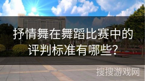 抒情舞在舞蹈比赛中的评判标准有哪些？