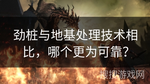 劲桩与地基处理技术相比，哪个更为可靠？