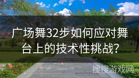 广场舞32步如何应对舞台上的技术性挑战？