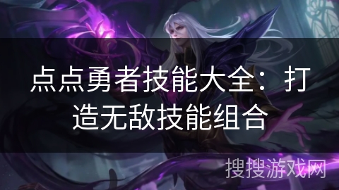 点点勇者技能大全：打造无敌技能组合