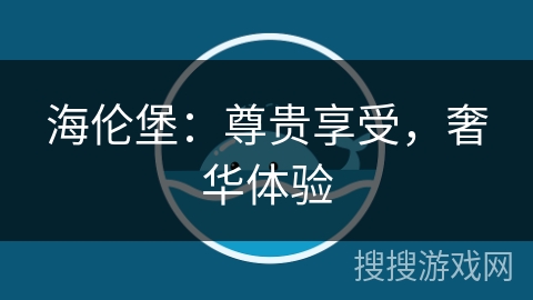海伦堡：尊贵享受，奢华体验