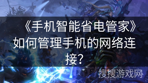 《手机智能省电管家》如何管理手机的网络连接？