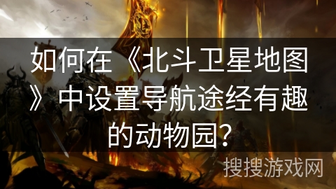 如何在《北斗卫星地图》中设置导航途经有趣的动物园？