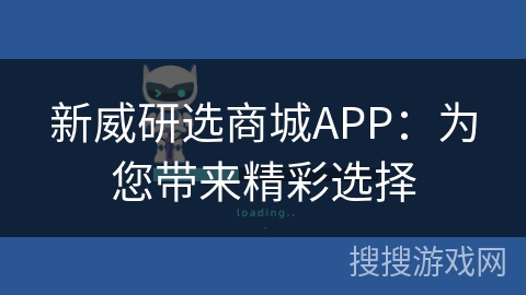 新威研选商城APP:为您带来精彩选择 新威研选商城APP:为您带来精彩选择