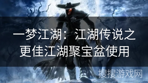 一梦江湖:江湖传说之更佳江湖聚宝盆使用 一梦江湖:江湖传说之更佳江湖聚宝盆使用