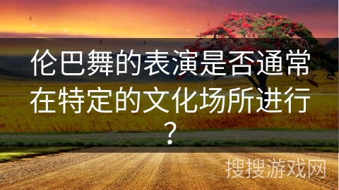伦巴舞的表演是否通常在特定的文化场所进行？