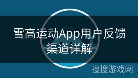 雪高运动App用户反馈渠道详解