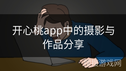 开心桃app中的摄影与作品分享